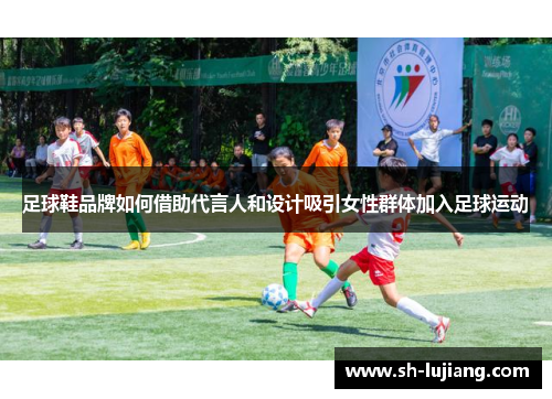 足球鞋品牌如何借助代言人和设计吸引女性群体加入足球运动
